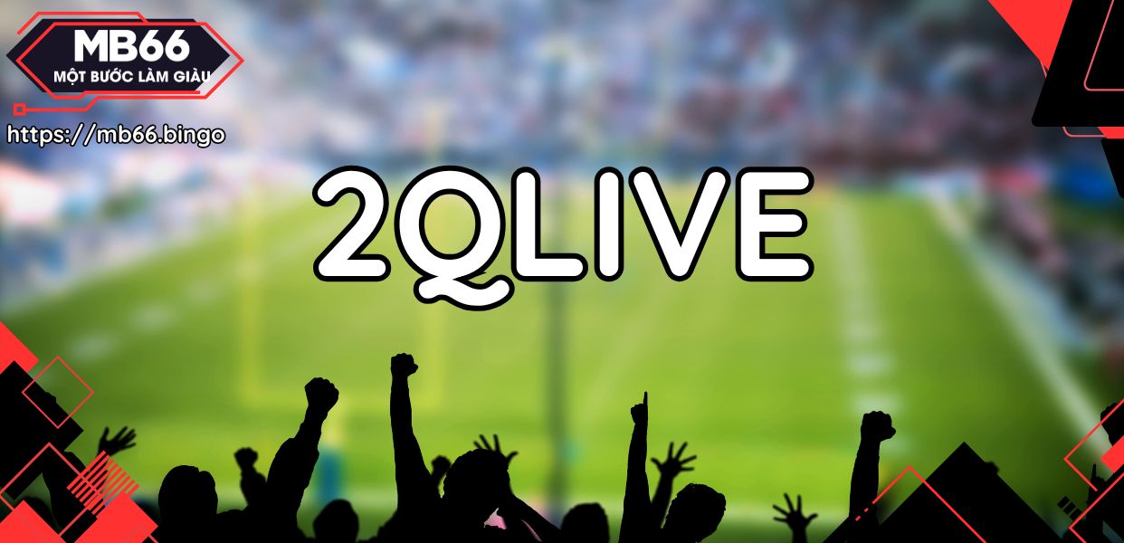 2QLIVE – Đỉnh cao bóng đá xuyên màn đêm 2Q Live